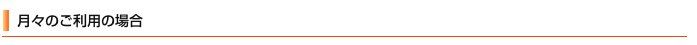 月々のご利用の場合